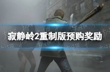 寂静岭2重制版预购奖励全揭秘,网友热议:福利丰厚值得抢先体验! 寂静岭2重制版预购奖励全揭秘,网友热议:福利丰厚值得抢先体验!