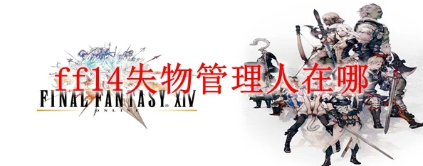 2025年FF14游戏指南：最新失物管理人坐标及热门物品找回攻略